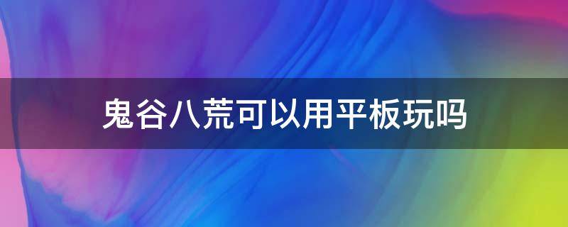 鬼谷八荒可以用平板玩吗（鬼谷八荒能不能用平板玩）