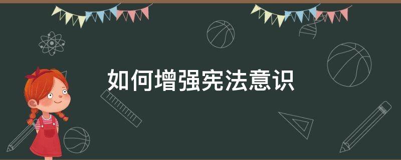 如何增强宪法意识（如何增强宪法意识?(3点八下）