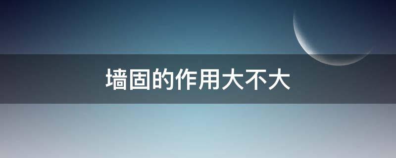 墙固的作用大不大（墙固作用大吗）