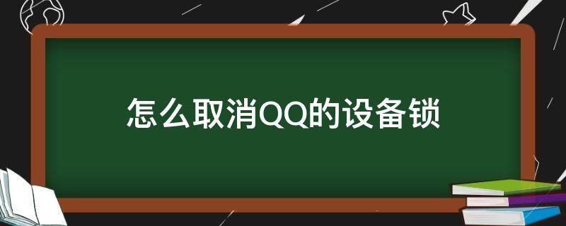 怎么取消QQ的设备锁（如何取消QQ的设备锁）