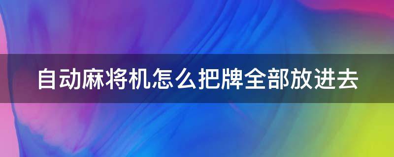 自动麻将机怎么把牌全部放进去（自动麻将机怎么把牌全部放进去关机）