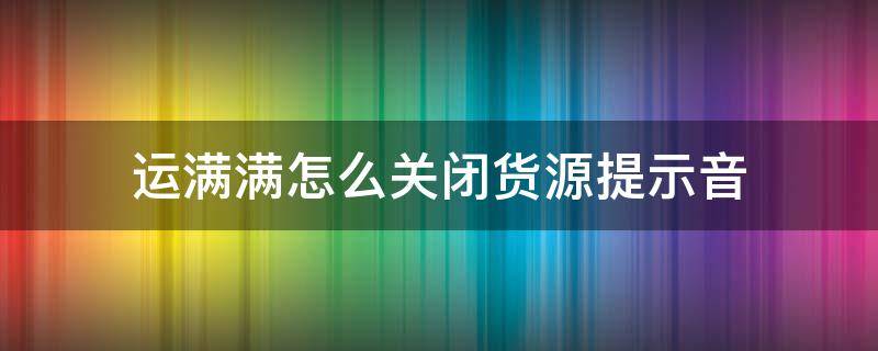 运满满怎么关闭货源提示音 运满满新货源来了提示音