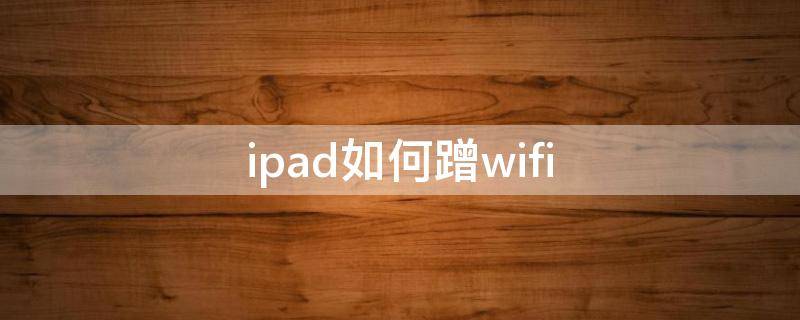 ipad如何蹭wifi ipad如何蹭隔壁的wifi