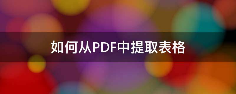 如何从PDF中提取表格 如何从pdf中提取表格到excel