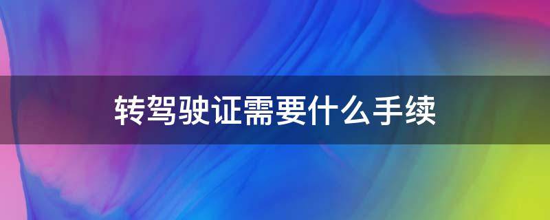 转驾驶证需要什么手续 转入驾驶证需要什么手续