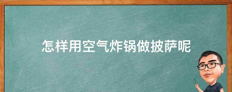 怎样用空气炸锅做披萨呢（披萨用空气炸锅怎么做）