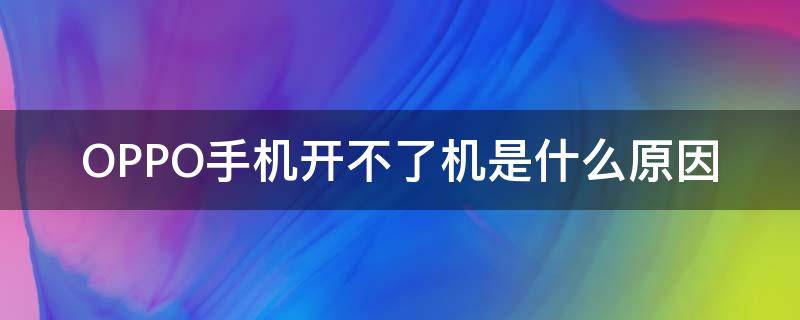 OPPO手机开不了机是什么原因（OPPO手机开不了机是怎么回事）