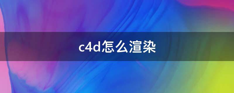 c4d怎么渲染 c4d怎么渲染输出视频