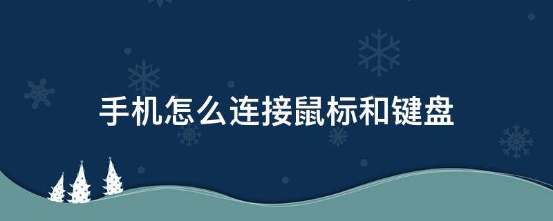 手机怎么连接鼠标和键盘（手机怎样连接键盘鼠标）