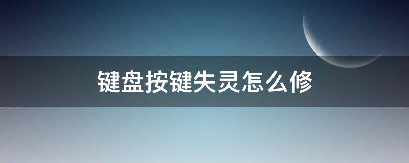 键盘按键失灵怎么修 键盘按键失灵怎么修复win7