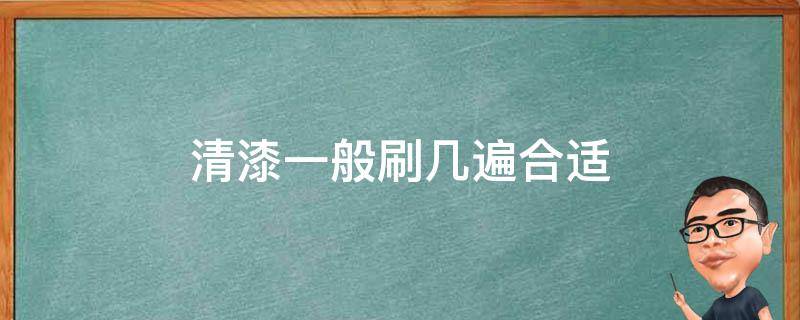 清漆一般刷几遍合适（清漆刷一遍可以吗）