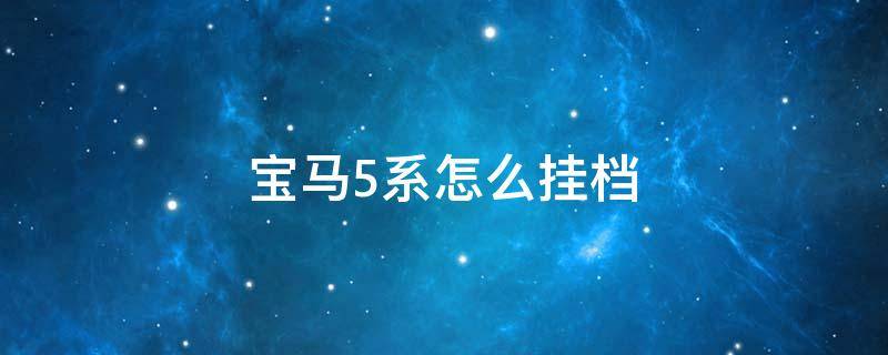 宝马5系怎么挂档 宝马5系怎么挂档教程