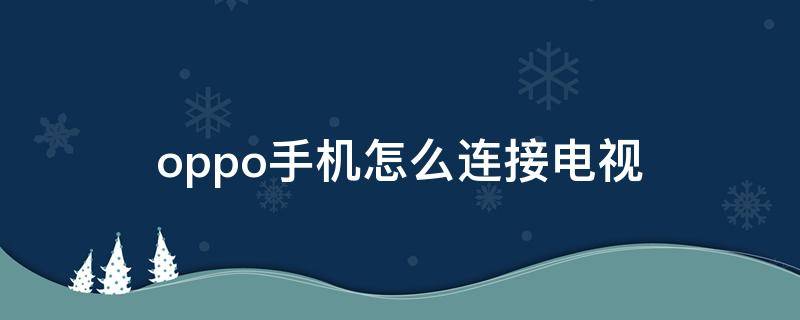 oppo手机怎么连接电视（oppo手机怎么连接电视遥控器）