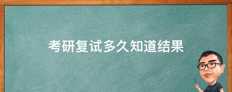 考研复试多久知道结果（考研复试多久知道结果上海海洋大学）