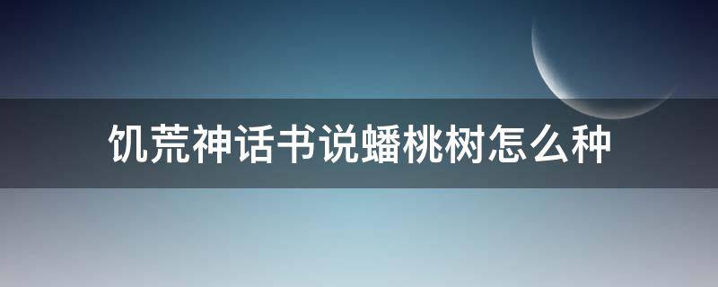 饥荒神话书说蟠桃树怎么种 饥荒神话书说蟠桃树在哪