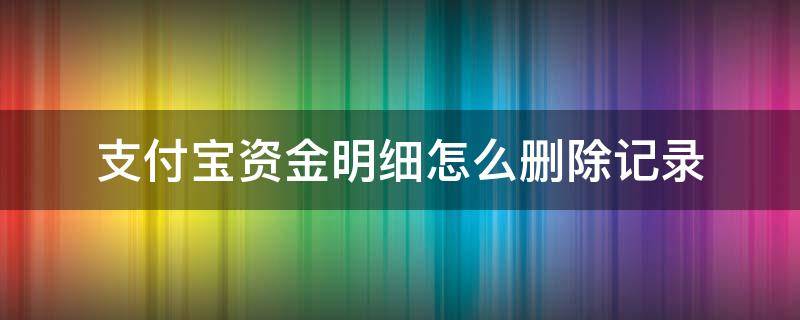 支付宝资金明细怎么删除记录 支付宝资金明细记录如何删除