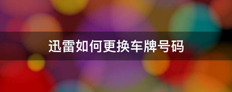 迅雷如何更换车牌号码 车牌号迅雷链接