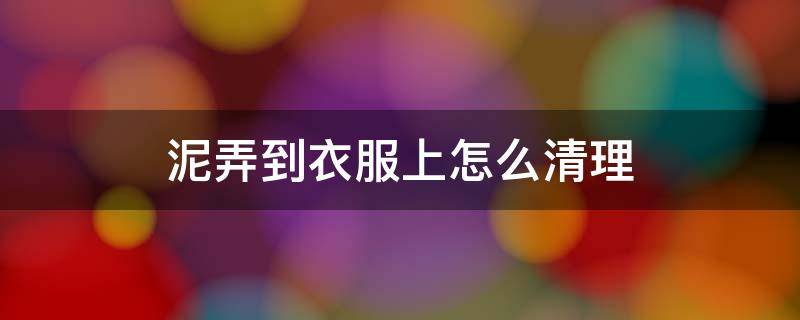 泥弄到衣服上怎么清理 泥弄到衣服上干了怎么清理