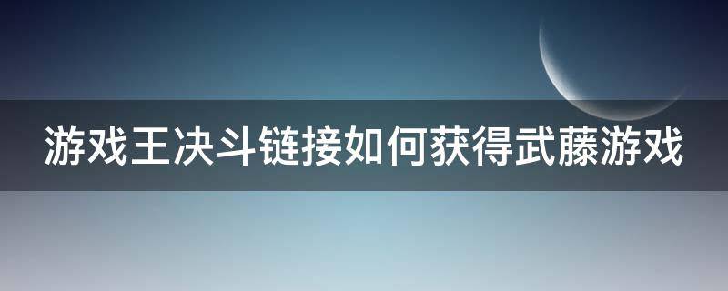 游戏王决斗链接如何获得武藤游戏 游戏王决斗链接如何获得武藤游戏卡牌