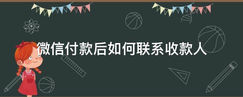 微信付款后如何联系收款人 微信收款后怎样联系付款人