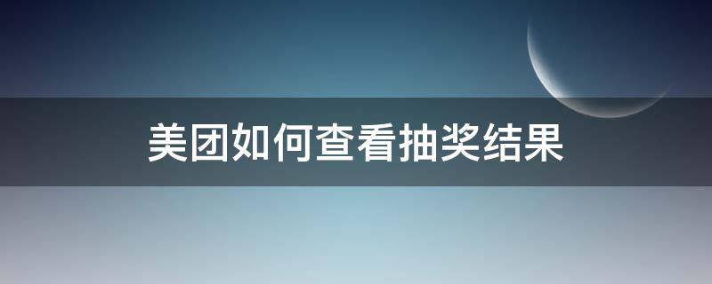 美团如何查看抽奖结果（美团抽奖在哪里）