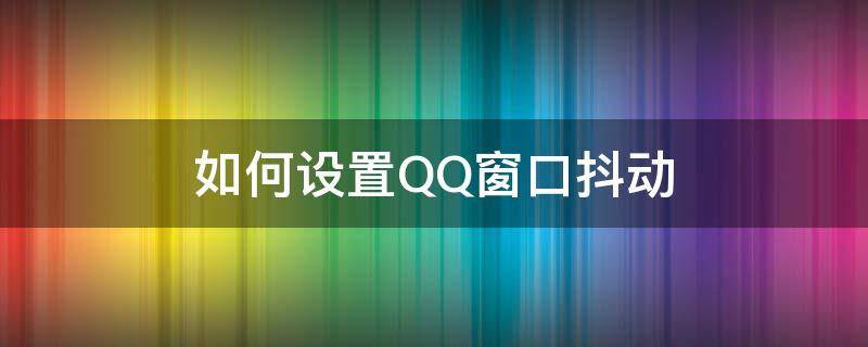 如何设置QQ窗口抖动（qq抖动窗口在哪设置）