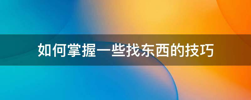 如何掌握一些找东西的技巧 如何快速找东西