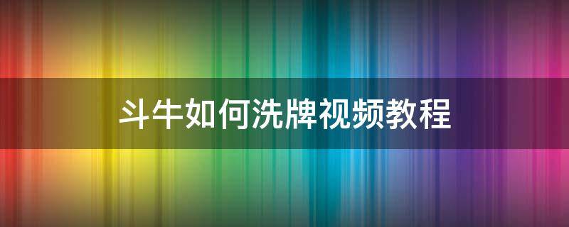 斗牛如何洗牌视频教程 斗牛换牌技巧视频