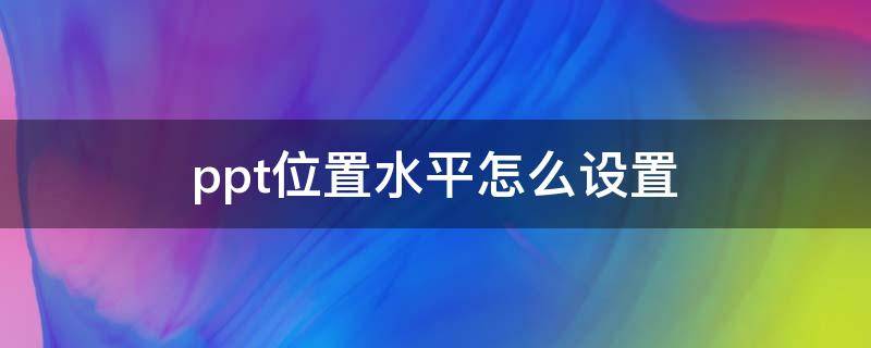 ppt位置水平怎么设置 wpsppt位置水平怎么设置