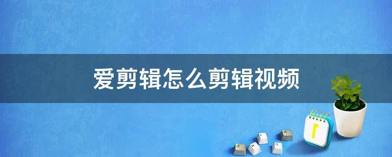 爱剪辑怎么剪辑视频 爱剪辑怎么剪辑视频教程