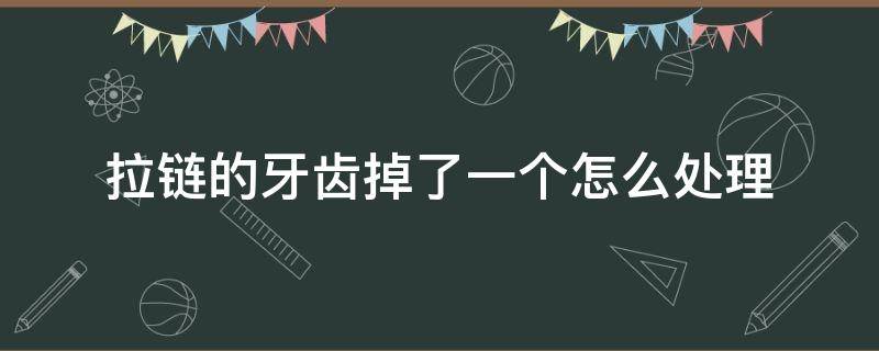 拉链的牙齿掉了一个怎么处理（拉链有一个牙齿掉了怎么办）