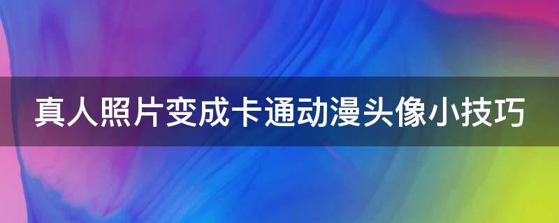 真人照片变成卡通动漫头像小技巧 真人照片变成卡通动漫照片