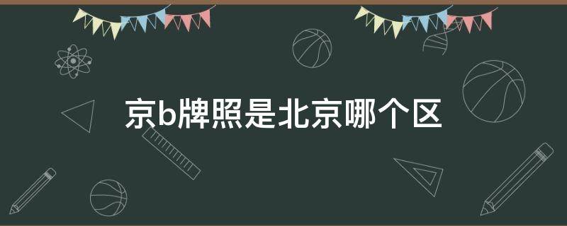 京b牌照是北京哪个区（京B车牌号北京哪个区）