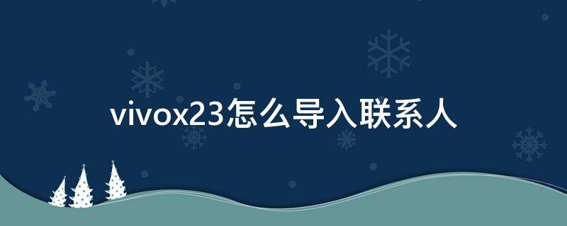 vivox23怎么导入联系人（vivox23怎么导出联系人）