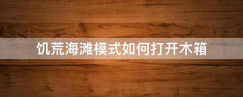 饥荒海滩模式如何打开木箱 饥荒海滩木板箱