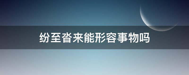 纷至沓来能形容事物吗 纷至沓来形容什么的意思