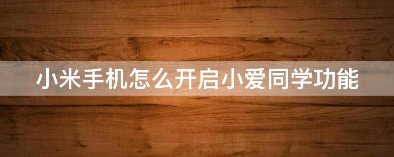 小米手机怎么开启小爱同学功能 小米手机怎么开启小爱同学功能设置