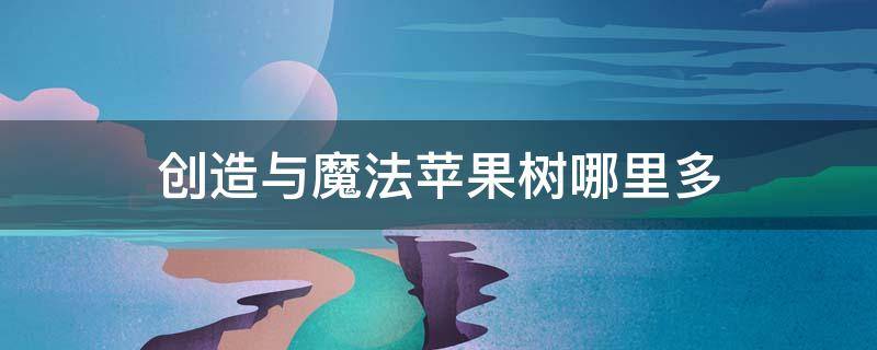 创造与魔法苹果树哪里多（创造与魔法苹果树最密集的地方）