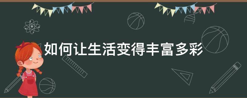 如何让生活变得丰富多彩 如何让生活变得多姿多彩