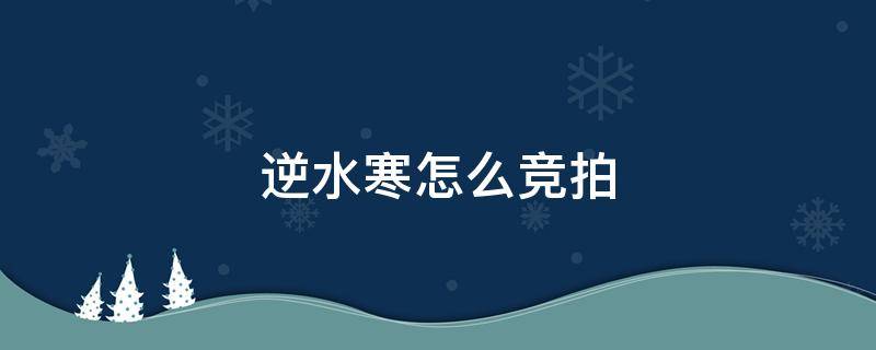 逆水寒怎么竞拍 逆水寒竞拍历史怎么看