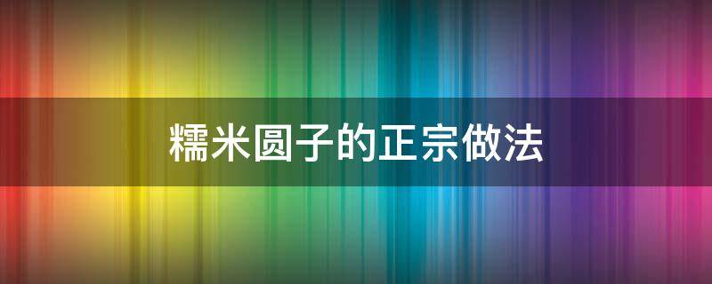 糯米圆子的正宗做法（安徽糯米圆子的正宗做法）