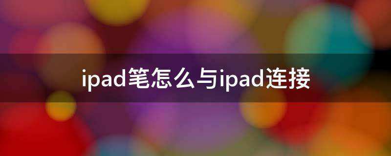 ipad笔怎么与ipad连接（ipad的笔怎么连接）