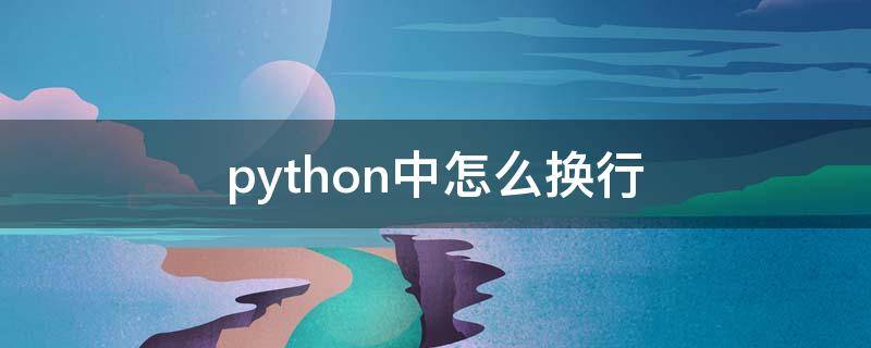 python中怎么换行 python中怎么换行不输出