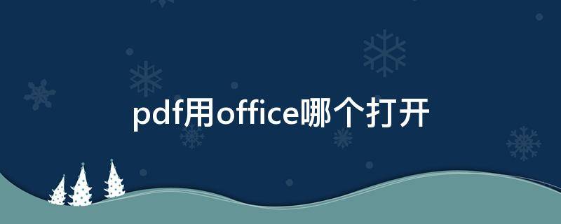 pdf用office哪个打开 pdf文档用office哪个打开