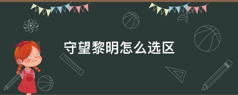 守望黎明怎么选区（守望黎明怎么进新区）