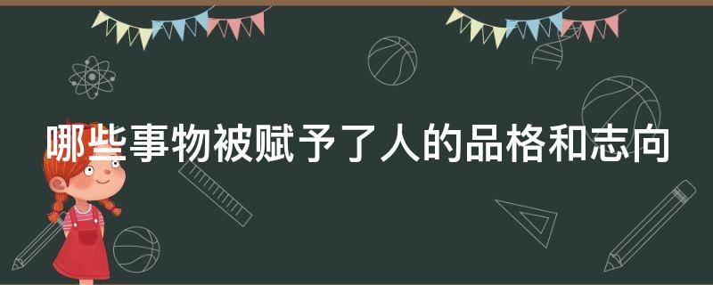 哪些事物被赋予了人的品格和志向（哪些诗被赋予人的品格和志向）