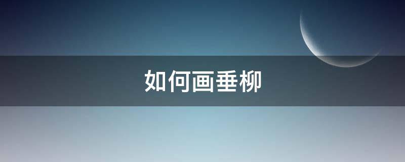 如何画垂柳 如何画垂柳叶