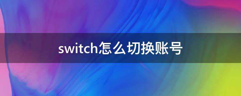 switch怎么切换账号 任天堂switch怎么切换账号