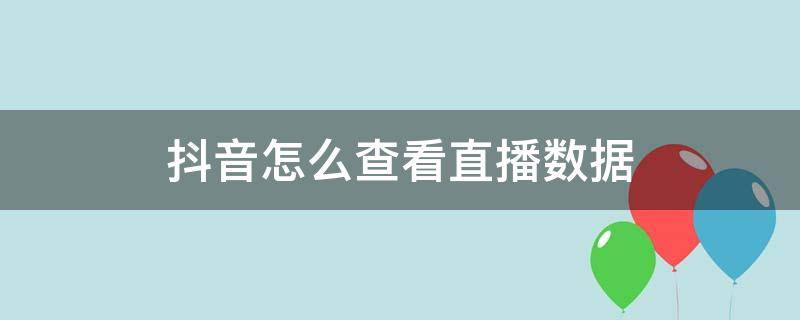 抖音怎么查看直播数据（抖音直播中怎么查看直播数据）