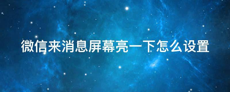 微信来消息屏幕亮一下怎么设置（微信怎样设置来消息时亮屏）